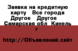 Заявка на кредитную карту - Все города Другое » Другое   . Самарская обл.,Кинель г.